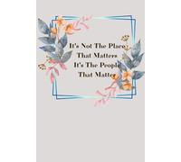 It's Not The Place That Matters It's The People That matter: Write, Remember, Appreciate - A Notebook for Life’s True Treasures