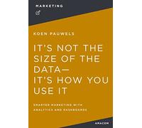 Koen Pauwels It's Not the Size of the Data It's How You Use It (Tascabile)