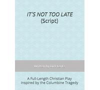 IT'S NOT TOO LATE (Script): A Full-Length Christian Play Inspired by the Columbine Tragedy