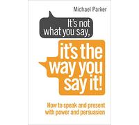 Its Not What You Say Its The Way You Say It!: How to sell yourself when it really matters