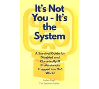 It's Not You - It's The System: A Survival Guide for Disabled and Chronically Ill Professionals Trapped in a 9-5 World