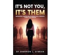 It's Not You, It's Them: Navigating Complex Relationships with Strength, Clarity and Wisdom
