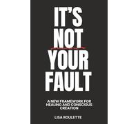 It's Not Your Fault: A New Framework For Healing & Conscious Creation