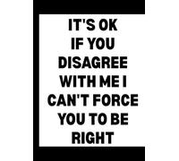 It's Ok if You Disagree with Me I Can't Force You to Be Right: Funny Office Notebook for Sarcastic Coworkers, Bosses, and Employees | 6x9 Blank Lined Journal