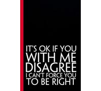It's Ok If You Disagree With Me I can't Force You To Be Right: Funny Saying Notebooks for Workplace, Office, Teammates, Employees, Staff Manager, HR and Boss ( 6"x9" )