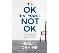 It's Ok That You're Not Ok: Meeting Grief and Loss in a Culture That Doesn't
