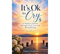 It's Ok to Cry A Mother's Journey through Grief, Love and Remembering
