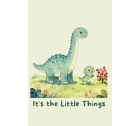 It's the Little Things: Life Lessons from a Little Dinosaur: A Heartwarming Story About Gratitude, Kindness, and Finding Joy in Everyday Moments