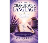 It's Time to Change Your Language: Destroying the Victim Mindset and Learning to Speak from Healing, Truth and Freedom