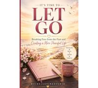 IT'S TIME TO LET GO: Breaking Free from the Past and Creating a More Peaceful Life . A Guided Journey to Release, Heal, and Thrive.