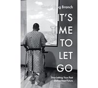 It's Time to Let Go: Stop Letting Your Past Define Your Future
