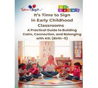It's Time to Sign in Early Childhood Classrooms: A Practical Guide to Building Calm, Connection, and Belonging with ASL (Birth-5)
