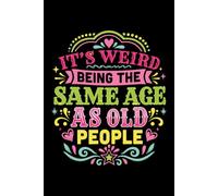 It's Weird Being the Same Age as Old People: A Funny Blank Lined Notebook for Grown Ups With a Playful Sense of Humor