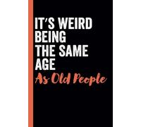 It's Weird Being The Same Age As Old People: funny notebook for dad, men , women , friends , coworkers