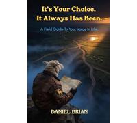 It's Your Choice. It Always Has Been.: A Field Guide To Your Voice In Life.