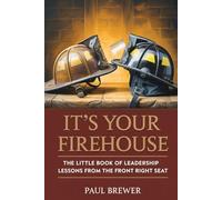 It's Your Firehouse: The Little Book Of Leadership Lessons From The Front Right Seat