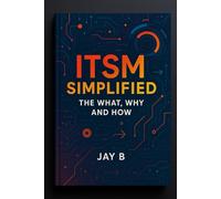 ITSM Simplified: The What, Why and How.: ITSM Unplugged: Learn the Essentials, Skip the Boring Bits, and Get Things Done!