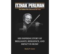ITZHAK PERLMAN The Violinist Who Discovered His Voice: His Inspiring Story of Brilliance, Resilience, and Impact in Music