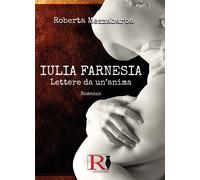 IULIA FARNESIA - Lettere da un’anima. La vera storia di Giulia Farnese di Robert