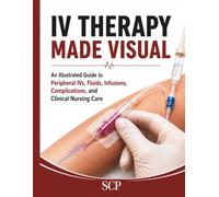 IV Therapy Made Visual: An Illustrated Guide to Peripheral IVs, Fluids, Infusions, Complications, and Clinical Nursing Care