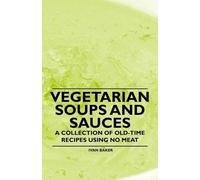 Ivan Baker Vegetarian Soups and Sauces - A Collection of Old-Time Re (Tascabile)