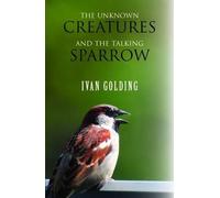Ivan Golding The Unknown Creatures and the Talking Sparrow (Tascabile)