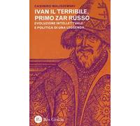 Ivan il Terribile, primo zar russo. Evoluzione intellettuale e politica di una leggenda