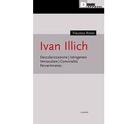 Ivan Illich. Descolarizzazione, iatrogenesi, vernacolare, convivialità, pervertimento