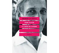 Ivan Illich e l'arte di vivere - La Cecla Franco