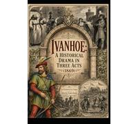 Ivanhoe: A Historical Drama in Three Acts: Dramatised from Sir Walter Scott's Novel by F. Fox Cooper