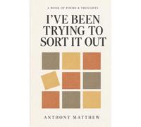 I've Been Trying To Sort It Out: A Book of Poems & Thoughts