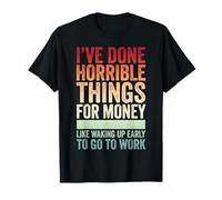 I've Done Horrible Things for Money Like Waking Up Early Maglietta