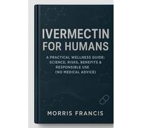 Ivermectin for Humans: A Practical Wellness Guide: Science, Risks, Benefits & Responsible Use (No Medical Advice)