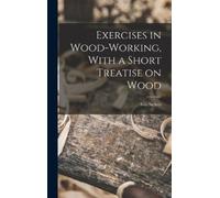 Ivin Sickels Exercises in Wood-Working, With a Short Treatise (Copertina rigida)