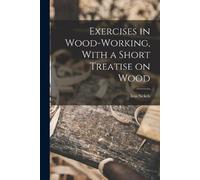 Ivin Sickels Exercises in Wood-Working, With a Short Treatise on Woo (Tascabile)
