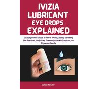 IVIZIA LUBRICANT EYE DROPS EXPLAINED: An Independent Guide to How It Works, Relief, Sensitivity, Best Practices, Daily Use, Frequently Asked Questions, and Expected Results