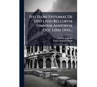 Ivli Flori Epitomae De Tito Livio Bellorvm Omnivm Annorvm Dcc Libri Dvo...
