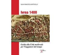Libri Battistello Silvia Francesca - Ivrea 1400. Guida Alla Citta Medievale Per