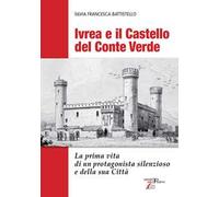 Ivrea e il Castello del Conte Verde. La prima vita di un protagonista silenzioso e della sua città. Ediz. illustrata