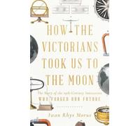 Iwan Rhys Morus How the Victorians Took Us to the Moon (Copertina rigida)