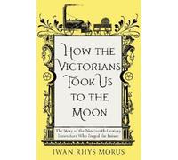 Iwan Rhys Morus How the Victorians Took Us to the Moon (Tascabile)