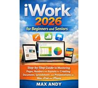 iWork 2026 for Beginners and Seniors: Step-by-Step Guide to Mastering Pages, Numbers and Keynote for Creating Documents, Spreadsheets, and Presentations on Mac, iPad, and iPhone