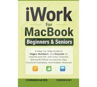 iWork for MacBook Beginners & Seniors: A Step-by-Step Guide to Pages, Numbers, and Keynote on macOS and iOS, with Easy Tutorials, Microsoft Office Conversion Tips, Practical Examples, and Hidden