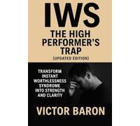 IWS: The High Performer’s Trap (Updated Edition): Transform Instant Worthlessness Syndrome into Strength and Clarity