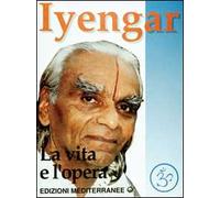 Iyengar. La vita e l'opera - Iyengar B. K. S.