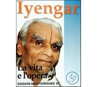 Iyengar. La vita e l'opera - Iyengar B. K. S.