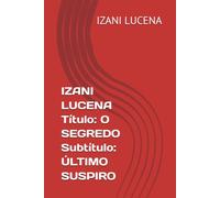 IZANI LUCENA Título: O SEGREDO Subtítulo: ÚLTIMO SUSPIRO