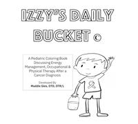 Izzy's Daily Bucket: A Pediatric Coloring Book Discussing Energy Management, Occupational & Physical Therapy After a Cancer Diagnosis
