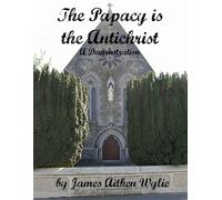 J a Wylie The Papacy Is the Antichrist (Tascabile)