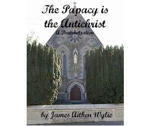 J a Wylie The Papacy Is the Antichrist (Tascabile)